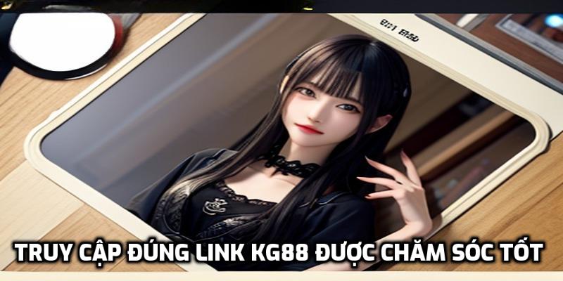 Truy cập đúng link KG88 được chăm sóc tốt